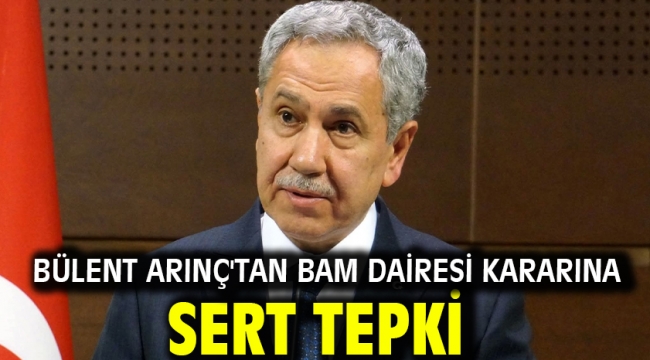 Bülent Arınç'tan BAM Dairesi Kararına Sert Tepki