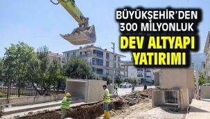 Büyükşehir'den 300 milyonluk dev altyapı yatırımı