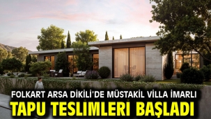 FOLKART ARSA DİKİLİ'DE MÜSTAKİL VİLLA İMARLI TAPU TESLİMLERİ BAŞLADI
