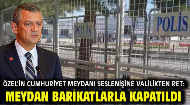 Özel'in Cumhuriyet Meydanı seslenişine Valilikten ret: Meydan barikatlarla kapatıldı