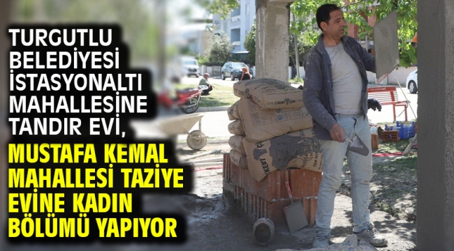 Turgutlu Belediyesi İstasyonaltı Mahallesine Tandır Evi, Mustafa Kemal Mahallesi Taziye Evine Kadın Bölümü Yapıyor