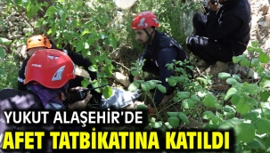 YUKUT ALAŞEHİR'DE AFET TATBİKATINA KATILDI
