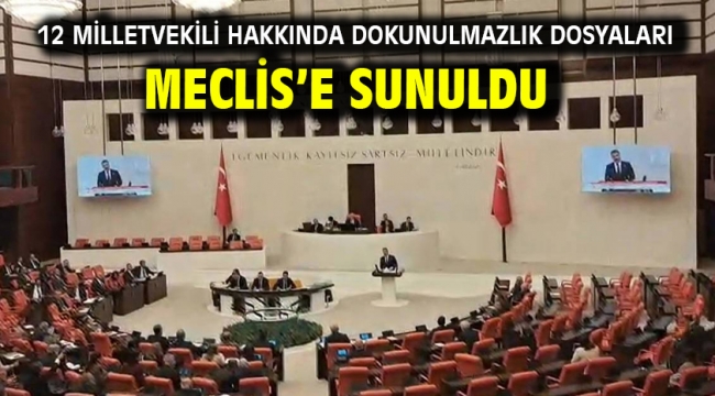 12 milletvekili hakkında dokunulmazlık dosyaları Meclis'e sunuldu