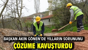 Başkan Akın Gönen'de yılların sorununu çözüme kavuşturdu