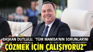Başkan Dutlulu, "Tüm Manisa'nın Sorunlarını Çözmek İçin Çalışıyoruz"