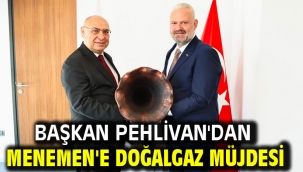Başkan Pehlivan'dan Menemen'e doğalgaz müjdesi