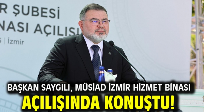 Başkan Saygılı, MÜSİAD İzmir hizmet binası açılışında konuştu!