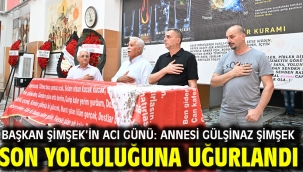 BAŞKAN ŞİMŞEK'İN ACI GÜNÜ: ANNESİ GÜLŞİNAZ ŞİMŞEK SON YOLCULUĞUNA UĞURLANDI