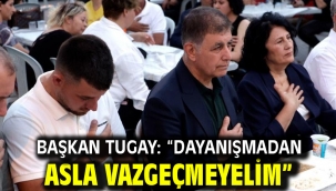 Başkan Tugay: "Dayanışmadan asla vazgeçmeyelim"