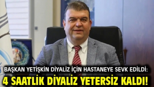 Başkan Yetişkin diyaliz için hastaneye sevk edildi: 4 saatlik diyaliz yetersiz kaldı!
