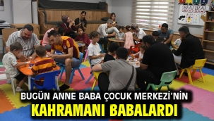 Bugün Anne Baba Çocuk Merkezi'nin Kahramanı Babalardı