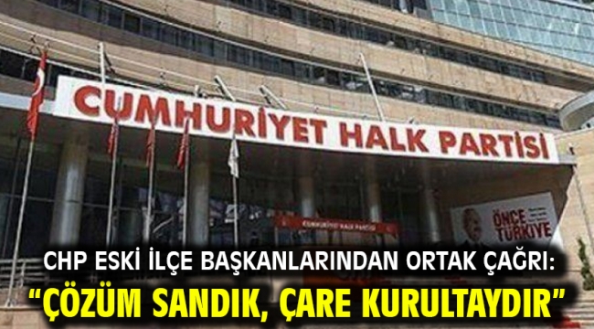 CHP Eski İlçe Başkanlarından Ortak Çağrı: "Çözüm Sandık, Çare Kurultaydır"