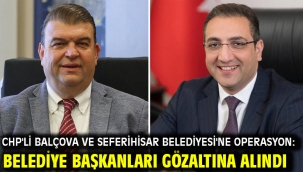 CHP'li Balçova ve Seferihisar Belediyesi'ne operasyon: Belediye başkanları gözaltına alındı