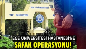 Ege Üniversitesi Hastanesi'ne şafak operasyonu!
