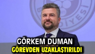Görkem Duman görevden uzaklaştırıldı