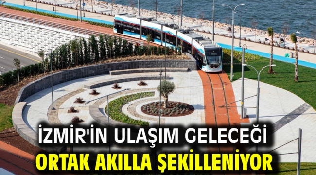 İzmir'in ulaşım geleceği ortak akılla şekilleniyor