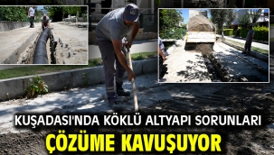 KUŞADASI'NDA KÖKLÜ ALTYAPI SORUNLARI ÇÖZÜME KAVUŞUYOR