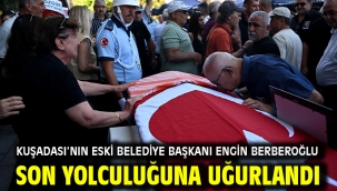 Kuşadası'nın Eski Belediye Başkanı Engin Berberoğlu Son Yolculuğuna Uğurlandı