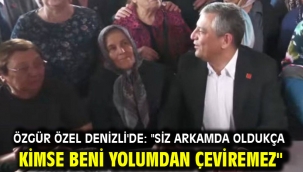 Özgür Özel Denizli'de: "Siz arkamda oldukça kimse beni yolumdan çeviremez"