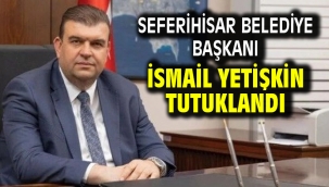 Seferihisar Belediye Başkanı İsmail Yetişkin tutuklandı