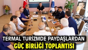 TERMAL TURİZMDE PAYDAŞLARDAN GÜÇ BİRLİĞİ TOPLANTISI