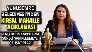 YUNUSEMRE BELEDİYESİ'NDEN KIRSAL MAHALLE AÇIKLAMASI
