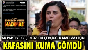 AK PARTİ'YE GEÇEN ÖZLEM ÇERÇİOĞLU MADIMAK İÇİN KAFASINI KUMA GÖMDÜ