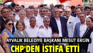Ayvalık Belediye Başkanı Mesut Ergin CHP'den İstifa Etti