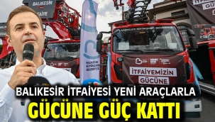 Balıkesir İtfaiyesi yeni araçlarla gücüne güç kattı