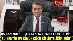 BAŞKAN ANIL YETİŞKİN'DEN KAHRAMAN EKİBE TEBRİK: "BU KENTİN EN BÜYÜK GÜCÜ BİRLİKTELİĞİMİZDİR"