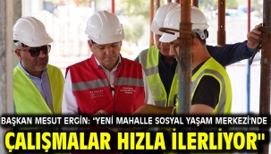 BAŞKAN MESUT ERGİN: "YENİ MAHALLE SOSYAL YAŞAM MERKEZİ'NDE ÇALIŞMALAR HIZLA İLERLİYOR"