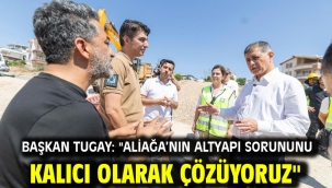 Başkan Tugay: "Aliağa'nın altyapı sorununu kalıcı olarak çözüyoruz"