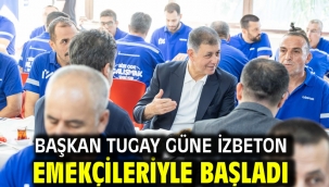 Başkan Tugay güne İZBETON emekçileriyle başladı