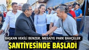 Başkan Vekili Benzer, mesaiye Park Bahçeler şantiyesinde başladı