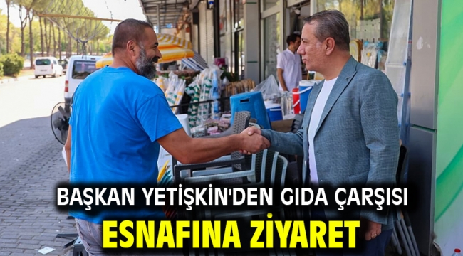BAŞKAN YETİŞKİN'DEN GIDA ÇARŞISI ESNAFINA ZİYARET