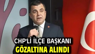 CHP'li ilçe başkanı gözaltına alındı