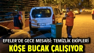 EFELER'DE GECE MESAİSİ: TEMİZLİK EKİPLERİ KÖŞE BUCAK ÇALIŞIYOR