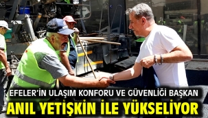 EFELER'İN ULAŞIM KONFORU VE GÜVENLİĞİ BAŞKAN ANIL YETİŞKİN İLE YÜKSELİYOR