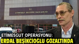 Etimesgut operasyonu: Erdal Beşikcioğlu gözaltında