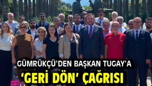 Gümrükçü'den Başkan Tugay'a 'geri dön' çağrısı