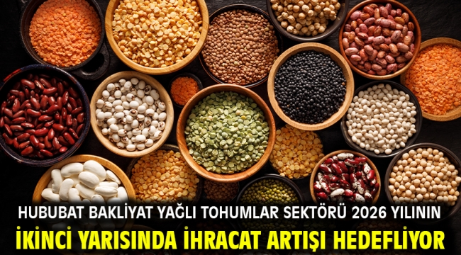 Hububat bakliyat yağlı tohumlar sektörü 2026 yılının ikinci yarısında ihracat artışı hedefliyor