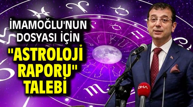 İmamoğlu'nun dosyası için "astroloji raporu" talebi