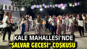 KALE MAHALLESİ'NDE "ŞALVAR GECESİ" COŞKUSU