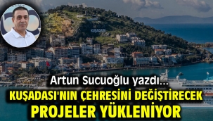 KUŞADASI'NIN ÇEHRESİNİ DEĞİŞTİRECEK PROJELER YÜKLENİYOR