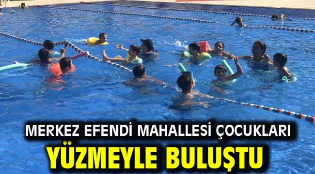 MERKEZ EFENDİ MAHALLESİ ÇOCUKLARI YÜZMEYLE BULUŞTU