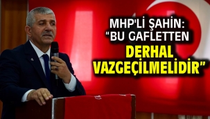 MHP'li Şahin: "Bu Gafletten Derhal Vazgeçilmelidir"