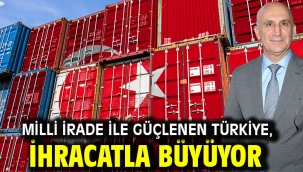 Milli İrade ile Güçlenen Türkiye, İhracatla Büyüyor