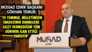 MÜSİAD İZMİR BAŞKANI GÖKHAN TEMUR: "15 TEMMUZ, MİLLETİMİZİN İRADESİNİN DARBELERE GEÇİT VERMEDİĞİNİ TÜM DÜNYAYA İLAN ETTİĞİ TARİHTİR"