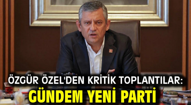 Özgür Özel'den kritik toplantılar: Gündem yeni parti