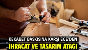 Rekabet baskısına karşı Ege'den ihracat ve tasarım atağı